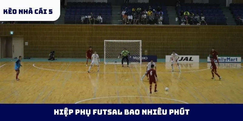 hiệp phụ futsal bao nhiêu phút