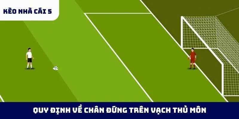 Quy định về chân đứng trên vạch thủ môn