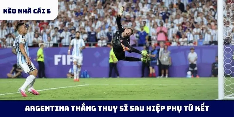 Argentina thắng Thuỵ Sĩ sau hiệp phụ tứ kết